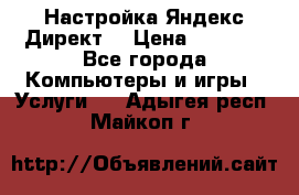 Настройка Яндекс Директ. › Цена ­ 5 000 - Все города Компьютеры и игры » Услуги   . Адыгея респ.,Майкоп г.